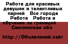 Работа для красивых девушек и талантливых парней - Все города Работа » Работа и обучение за границей   . Смоленская обл.